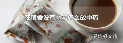 在宿舍沒(méi)有冰箱怎么放中藥