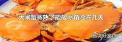 大閘蟹蒸熟了能放冰箱冷凍幾天