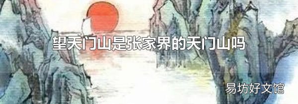 望天門山是張家界的天門山嗎