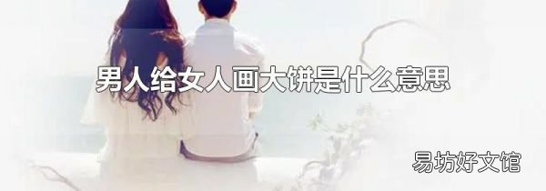 男人给女人画大饼是什么意思