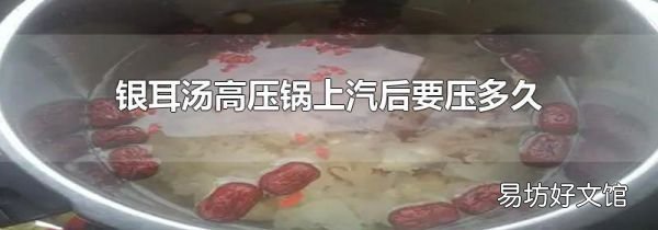 銀耳湯高壓鍋上汽后要壓多久