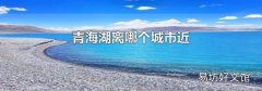 青海湖離哪個(gè)城市近