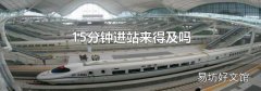 15分鐘進(jìn)站來得及嗎