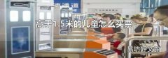 高于1.5米的兒童怎么買票