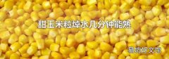甜玉米粒焯水几分钟能熟
