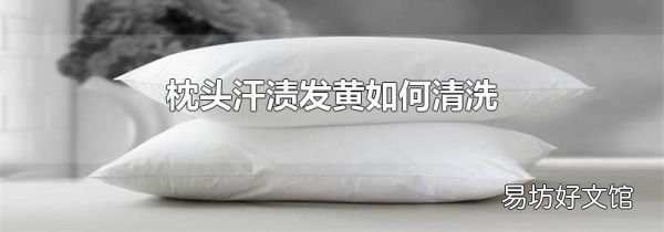 枕頭汗?jié)n發(fā)黃如何清洗