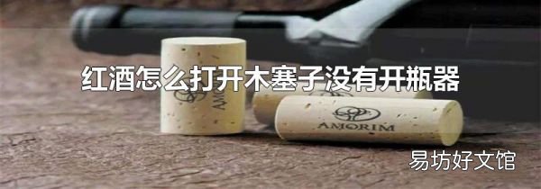 紅酒怎么打開木塞子沒有開瓶器