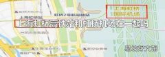 上海虹桥高铁站和虹桥机场在一起吗