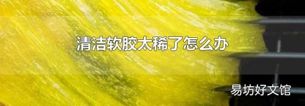 清洁软胶太稀了怎么办
