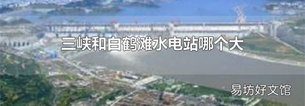 三峡和白鹤滩水电站哪个大