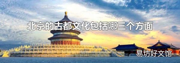 北京的古都文化包括哪三个方面