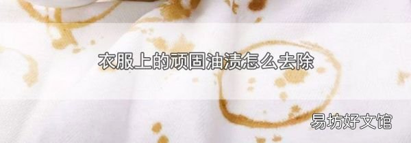 衣服上的顽固油渍怎么去除