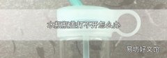 水瓶瓶盖打不开怎么办