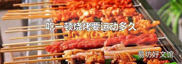 吃一頓燒烤要運(yùn)動(dòng)多久