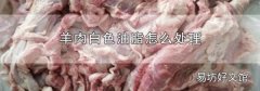 羊肉白色油脂怎么处理