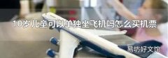 10岁儿童可以单独坐飞机吗怎么买机票