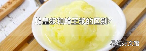 蜂皇浆和蜂王浆的区别?