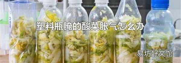 塑料瓶腌的酸菜胀气怎么办