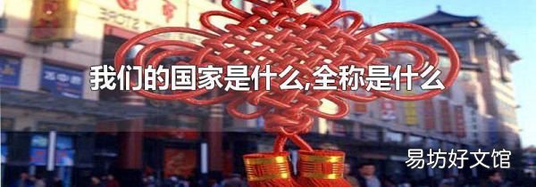 我們的國(guó)家是什么,全稱是什么