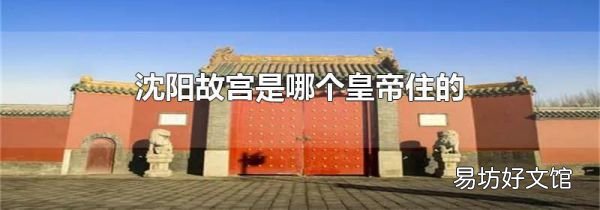 沈阳故宫是哪个皇帝住的