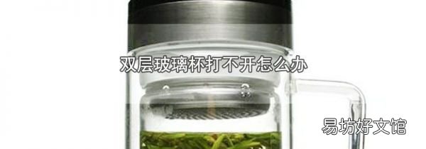 雙層玻璃杯打不開怎么辦