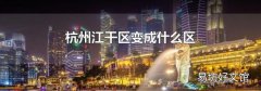 杭州江干区变成什么区