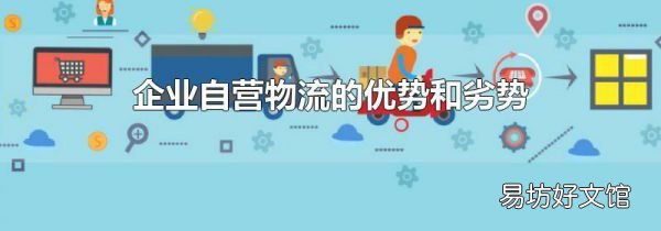 企業(yè)自營(yíng)物流的優(yōu)勢(shì)和劣勢(shì)