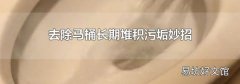 去除马桶长期堆积污垢妙招
