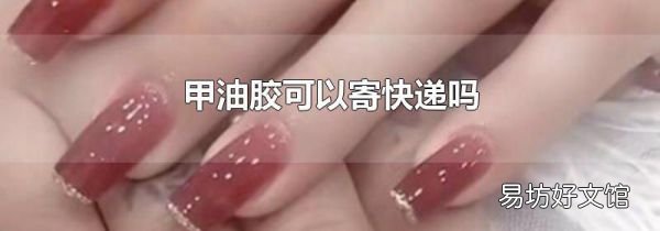 甲油胶可以寄快递吗