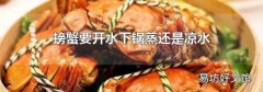 螃蟹要開水下鍋蒸還是涼水
