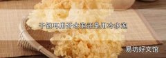 干银耳用开水泡还是用冷水泡
