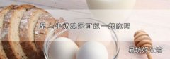 早上牛奶鸡蛋可以一起吃吗