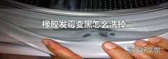 橡胶发霉变黑怎么洗掉