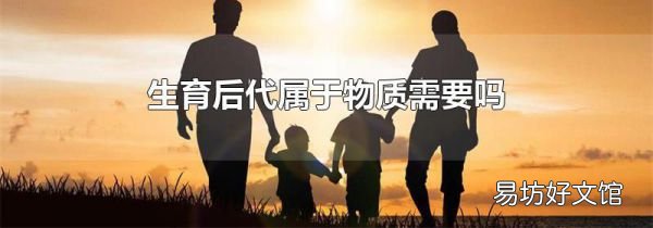 生育后代属于物质需要吗
