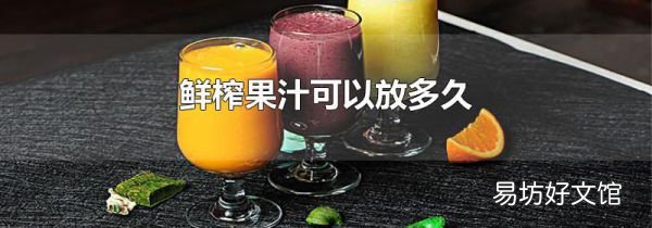 鲜榨果汁可以放多久
