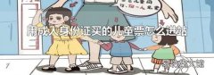 用成人身份证买的儿童票怎么进站