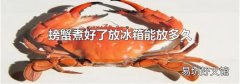 螃蟹煮好了放冰箱能放多久