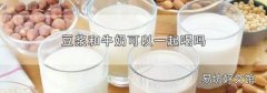 豆浆和牛奶可以一起喝吗