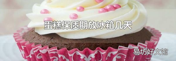 蛋糕保质期放冰箱几天