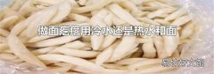 做面疙瘩用冷水还是热水和面
