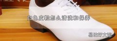 白色皮鞋怎么清洗和保养