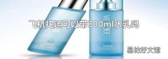 飞机托运可以带300ml水乳吗