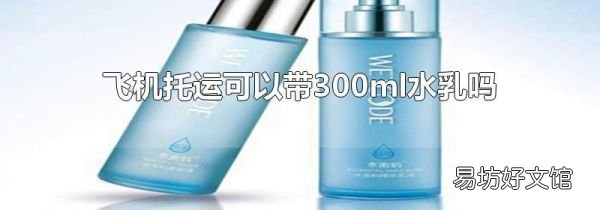 飞机托运可以带300ml水乳吗