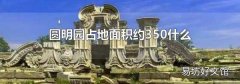 圆明园占地面积约350什么