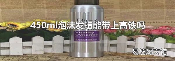 450ml泡沫发蜡能带上高铁吗