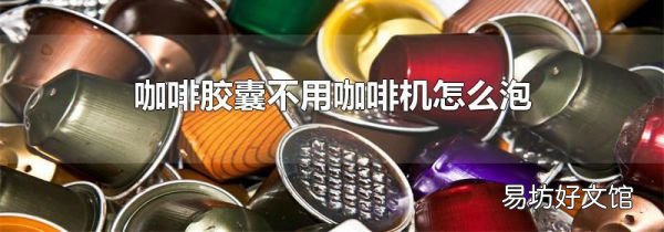 咖啡胶囊不用咖啡机怎么泡
