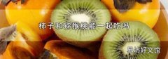 柿子和猕猴桃能一起吃吗