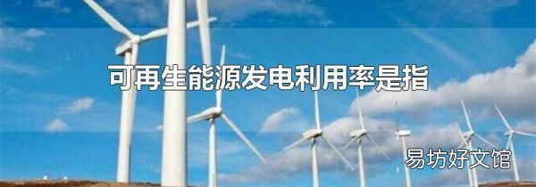 可再生能源發(fā)電利用率是指