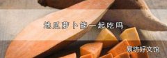 地瓜萝卜能一起吃吗