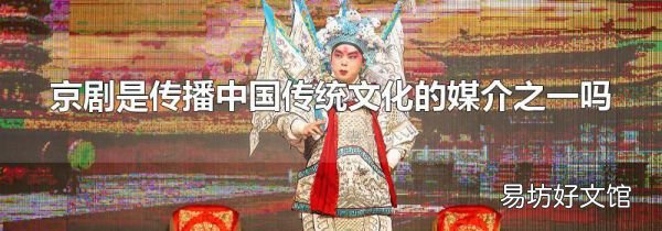京剧是传播中国传统文化的媒介之一吗